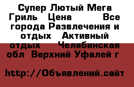 Супер Лютый Мега Гриль › Цена ­ 370 - Все города Развлечения и отдых » Активный отдых   . Челябинская обл.,Верхний Уфалей г.